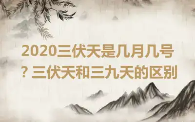 2020三伏天是几月几号？三伏天和三九天的区别