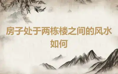 房子处于两栋楼之间的风水如何
