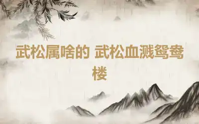 武松属啥的 武松血溅鸳鸯楼