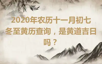 2020年农历十一月初七冬至黄历查询，是黄道吉日吗？