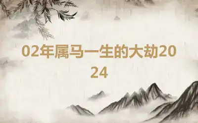 02年属马一生的大劫2024