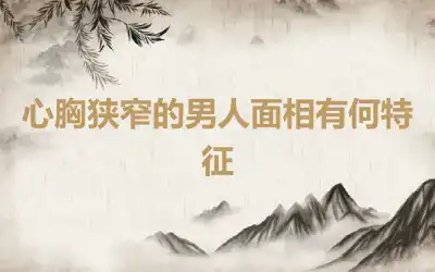 心胸狭窄的男人面相有何特征