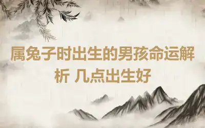 属兔子时出生的男孩命运解析 几点出生好