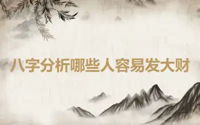 八字分析哪些人容易发大财