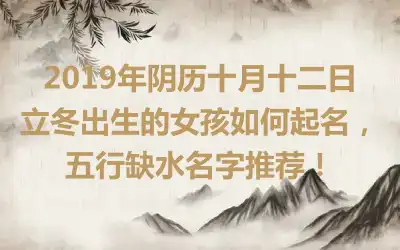 2019年阴历十月十二日立冬出生的女孩如何起名,五行缺水名字推荐!