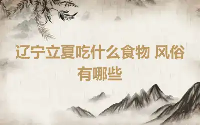 辽宁立夏吃什么食物 风俗有哪些