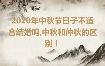 2020年中秋节日子不适合结婚吗,中秋和仲秋的区别！