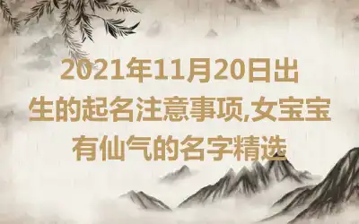 2021年11月20日出生的起名注意事项,女宝宝有仙气的名字精选
