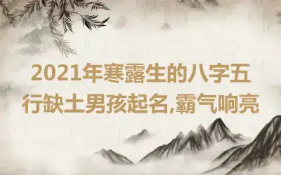 2021年寒露生的八字五行缺土男孩起名,霸气响亮
