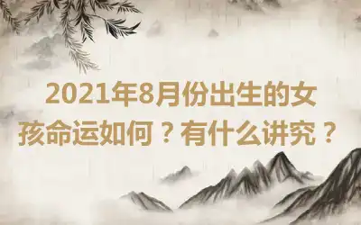 2021年8月份出生的女孩命运如何?有什么讲究?