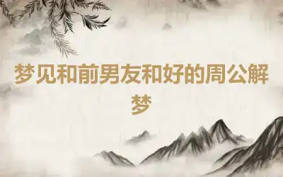 梦见和前男友和好的周公解梦