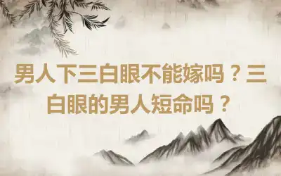 男人下三白眼不能嫁吗？三白眼的男人短命吗？