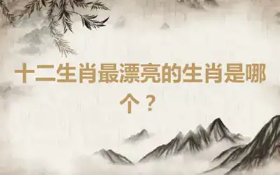 十二生肖最漂亮的生肖是哪个？