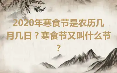 2020年寒食节是农历几月几日？寒食节又叫什么节？