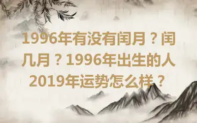 1996年有没有闰月？闰几月？1996年出生的人2019年运势怎么样？