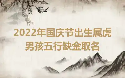 2022年国庆节出生属虎男孩五行缺金取名