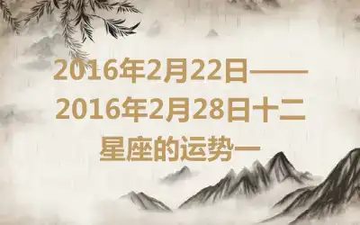 2016年2月22日——2016年2月28日十二星座的运势一