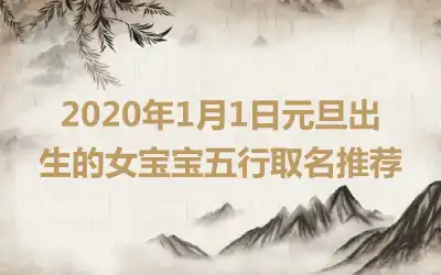 2020年1月1日元旦出生的女宝宝五行取名推荐