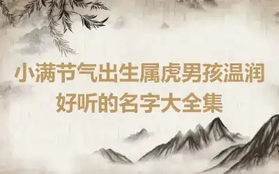 小满节气出生属虎男孩温润好听的名字大全集