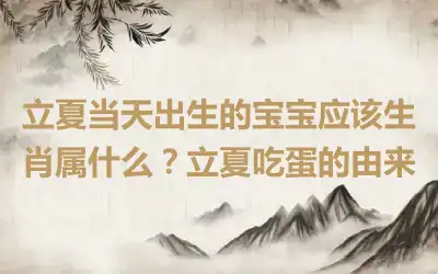 立夏当天出生的宝宝应该生肖属什么？立夏吃蛋的由来