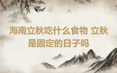 海南立秋吃什么食物 立秋是固定的日子吗