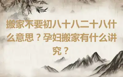 搬家不要初八十八二十八什么意思？孕妇搬家有什么讲究？