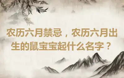 农历六月禁忌，农历六月出生的鼠宝宝起什么名字？
