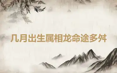 几月出生属相龙命途多舛