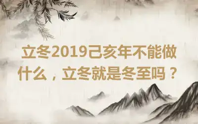 立冬2019己亥年不能做什么，立冬就是冬至吗？