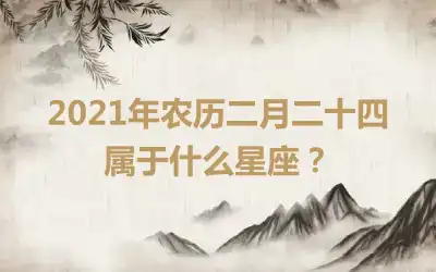 2021年农历二月二十四属于什么星座？