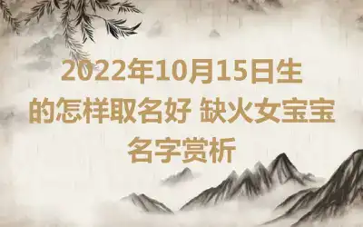 2022年10月15日生的怎样取名好 缺火女宝宝名字赏析