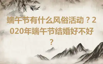 端午节有什么风俗活动？2020年端午节结婚好不好？
