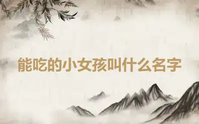 能吃的小女孩叫什么名字