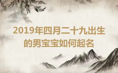 2019年四月二十九出生的男宝宝如何起名