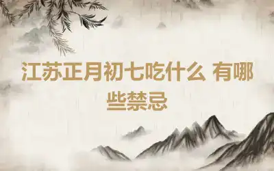 江苏正月初七吃什么 有哪些禁忌
