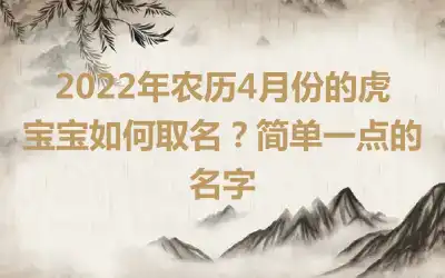 2022年农历4月份的虎宝宝如何取名？简单一点的名字