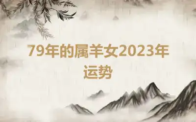 79年的属羊女2023年运势