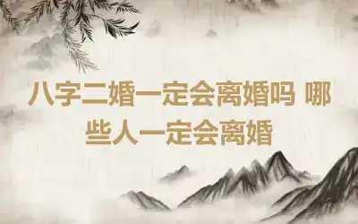 八字二婚一定会离婚吗 哪些人一定会离婚