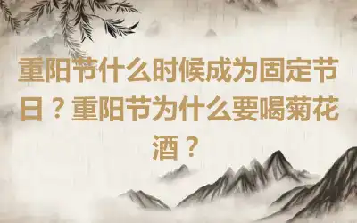 重阳节什么时候成为固定节日？重阳节为什么要喝菊花酒？