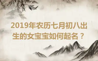 2019年农历七月初八出生的女宝宝如何起名？