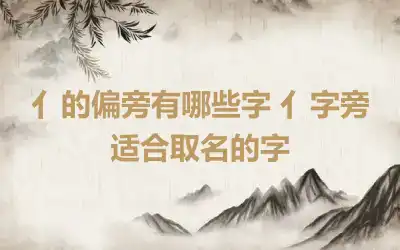 亻的偏旁有哪些字 亻字旁适合取名的字