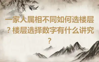 一家人属相不同如何选楼层？楼层选择数字有什么讲究？