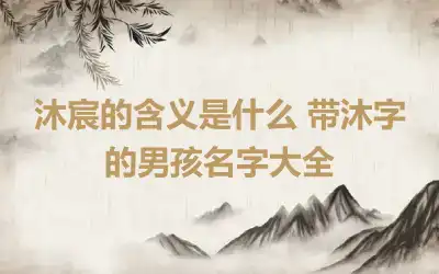 沐宸的含义是什么 带沐字的男孩名字大全
