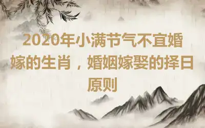 2020年小满节气不宜婚嫁的生肖，婚姻嫁娶的择日原则