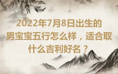 2022年7月8日出生的男宝宝五行怎么样，适合取什么吉利好名？