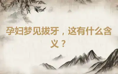 孕妇梦见拔牙，这有什么含义？