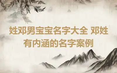 姓邓男宝宝名字大全 邓姓有内涵的名字案例
