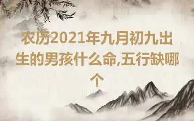 农历2021年九月初九出生的男孩什么命,五行缺哪个