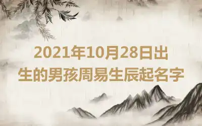 2021年10月28日出生的男孩周易生辰起名字