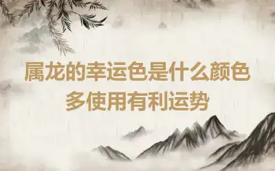 属龙的幸运色是什么颜色 多使用有利运势